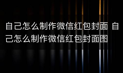 自己怎么制作微信红包封面 自己怎么制作微信红包封面图