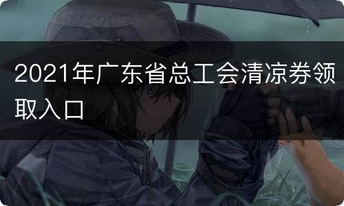 2021年广东省总工会清凉券领取入口