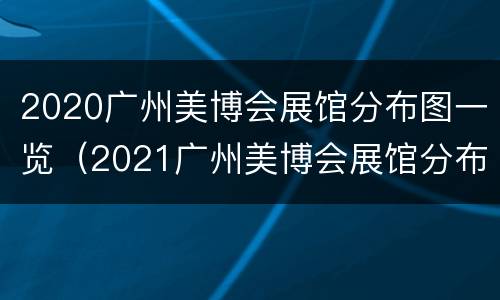 2020广州美博会展馆分布图一览（2021广州美博会展馆分布图）