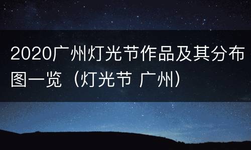 2020广州灯光节作品及其分布图一览（灯光节 广州）