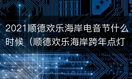 2021顺德欢乐海岸电音节什么时候（顺德欢乐海岸跨年点灯节）