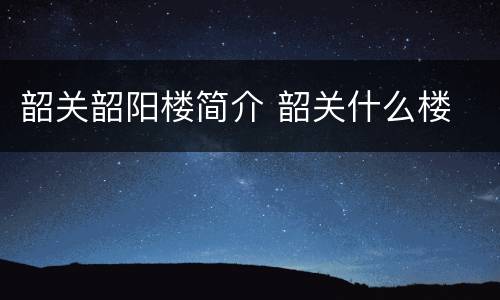 韶关韶阳楼简介 韶关什么楼