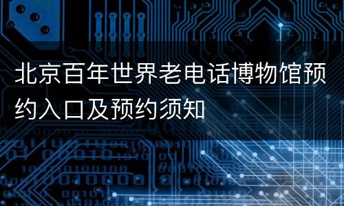 北京百年世界老电话博物馆预约入口及预约须知