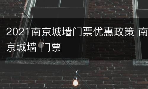 2021南京城墙门票优惠政策 南京城墙 门票