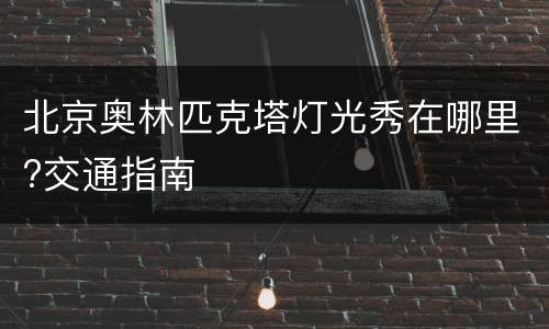 北京奥林匹克塔灯光秀在哪里?交通指南