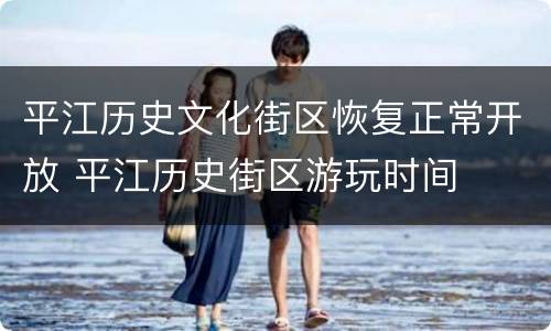 平江历史文化街区恢复正常开放 平江历史街区游玩时间