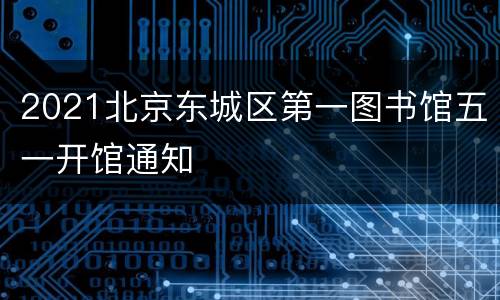 2021北京东城区第一图书馆五一开馆通知
