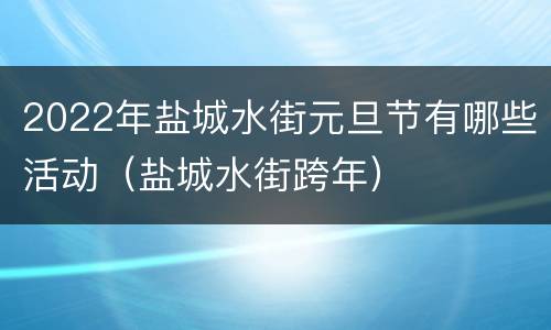 2022年盐城水街元旦节有哪些活动（盐城水街跨年）