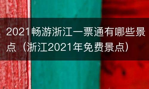 2021畅游浙江一票通有哪些景点（浙江2021年免费景点）