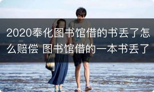 2020奉化图书馆借的书丢了怎么赔偿 图书馆借的一本书丢了怎么办