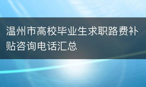 温州市高校毕业生求职路费补贴咨询电话汇总