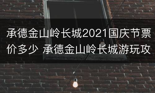 承德金山岭长城2021国庆节票价多少 承德金山岭长城游玩攻略