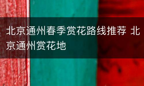 北京通州春季赏花路线推荐 北京通州赏花地
