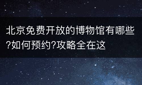 北京免费开放的博物馆有哪些?如何预约?攻略全在这
