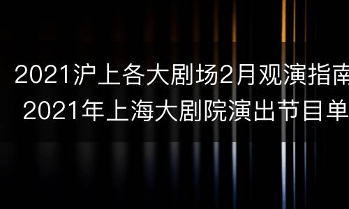2021沪上各大剧场2月观演指南 2021年上海大剧院演出节目单