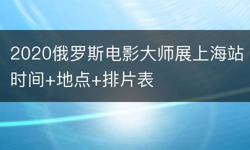 2020俄罗斯电影大师展上海站时间+地点+排片表