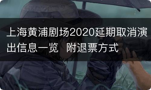 上海黄浦剧场2020延期取消演出信息一览  附退票方式