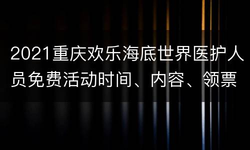2021重庆欢乐海底世界医护人员免费活动时间、内容、领票入口