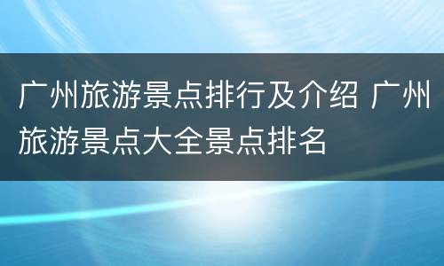 广州旅游景点排行及介绍 广州旅游景点大全景点排名