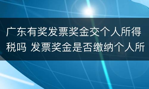 广东有奖发票奖金交个人所得税吗 发票奖金是否缴纳个人所得税