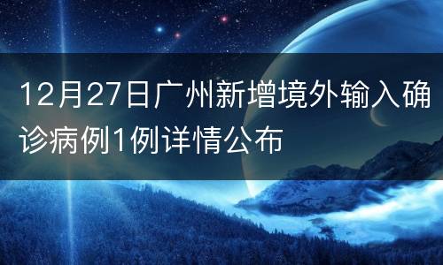 12月27日广州新增境外输入确诊病例1例详情公布