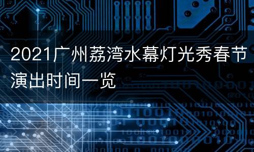 2021广州荔湾水幕灯光秀春节演出时间一览