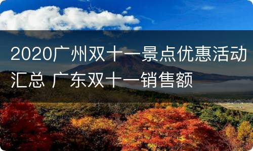 2020广州双十一景点优惠活动汇总 广东双十一销售额