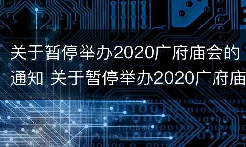 关于暂停举办2020广府庙会的通知 关于暂停举办2020广府庙会的通知范文