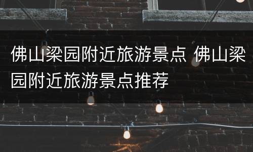 佛山梁园附近旅游景点 佛山梁园附近旅游景点推荐