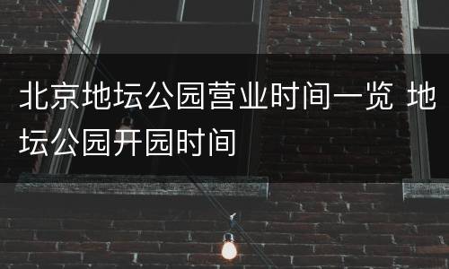 北京地坛公园营业时间一览 地坛公园开园时间