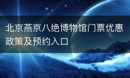 北京燕京八绝博物馆门票优惠政策及预约入口