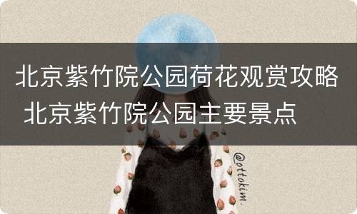 北京紫竹院公园荷花观赏攻略 北京紫竹院公园主要景点