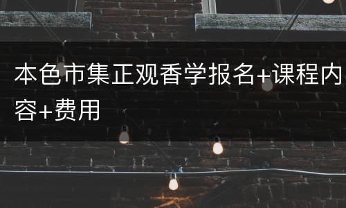 本色市集正观香学报名+课程内容+费用