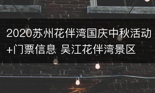 2020苏州花伴湾国庆中秋活动+门票信息 吴江花伴湾景区