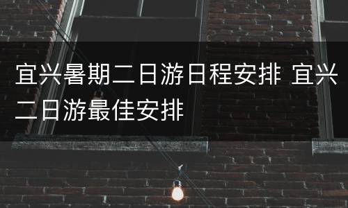 宜兴暑期二日游日程安排 宜兴二日游最佳安排