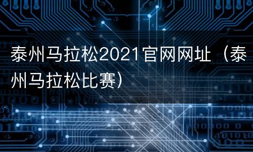 泰州马拉松2021官网网址（泰州马拉松比赛）
