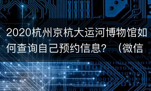 2020杭州京杭大运河博物馆如何查询自己预约信息？（微信端）