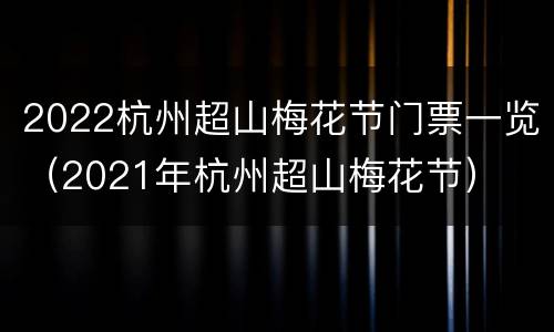 2022杭州超山梅花节门票一览（2021年杭州超山梅花节）