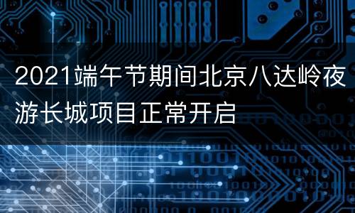 2021端午节期间北京八达岭夜游长城项目正常开启
