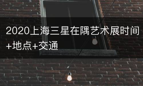 2020上海三星在隅艺术展时间+地点+交通