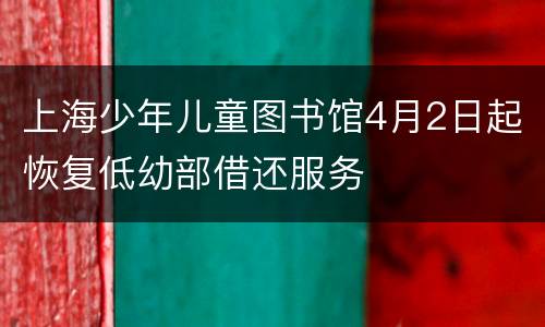 上海少年儿童图书馆4月2日起恢复低幼部借还服务