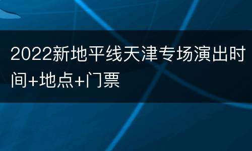2022新地平线天津专场演出时间+地点+门票