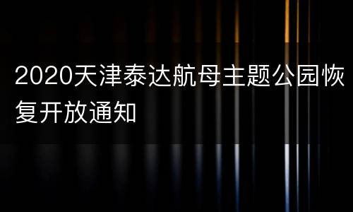 2020天津泰达航母主题公园恢复开放通知
