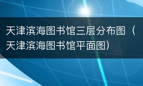 天津滨海图书馆三层分布图（天津滨海图书馆平面图）