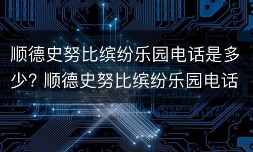 顺德史努比缤纷乐园电话是多少? 顺德史努比缤纷乐园电话是多少啊