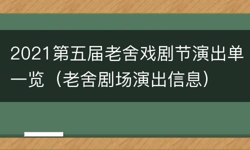 2021第五届老舍戏剧节演出单一览（老舍剧场演出信息）