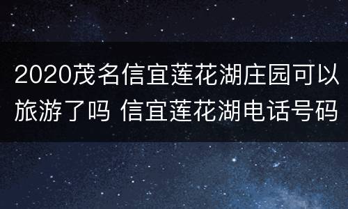 2020茂名信宜莲花湖庄园可以旅游了吗 信宜莲花湖电话号码