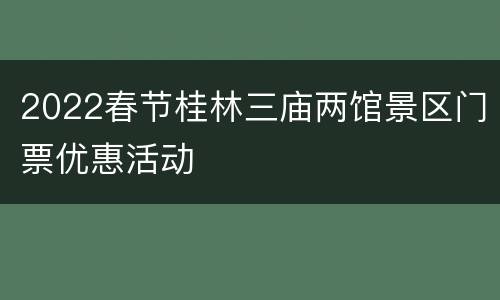 2022春节桂林三庙两馆景区门票优惠活动