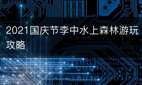 2021国庆节李中水上森林游玩攻略
