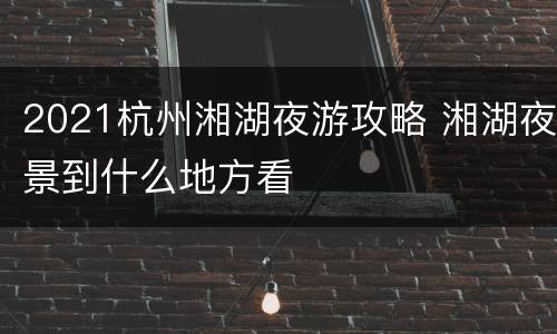 2021杭州湘湖夜游攻略 湘湖夜景到什么地方看